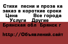 Стихи, песни и проза ка заказ в короткие сроки › Цена ­ 300 - Все города Услуги » Другие   . Брянская обл.,Брянск г.